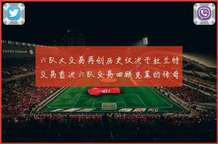 六队大交易再创历史仅次于杜兰特交易首次六队交易回顾克莱的传奇时刻