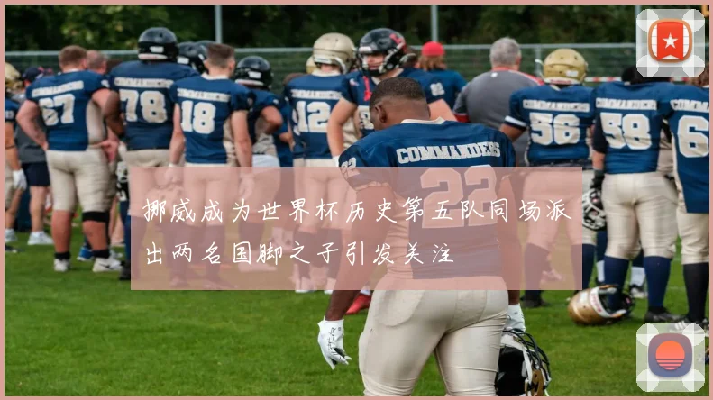 挪威成为世界杯历史第五队同场派出两名国脚之子引发关注