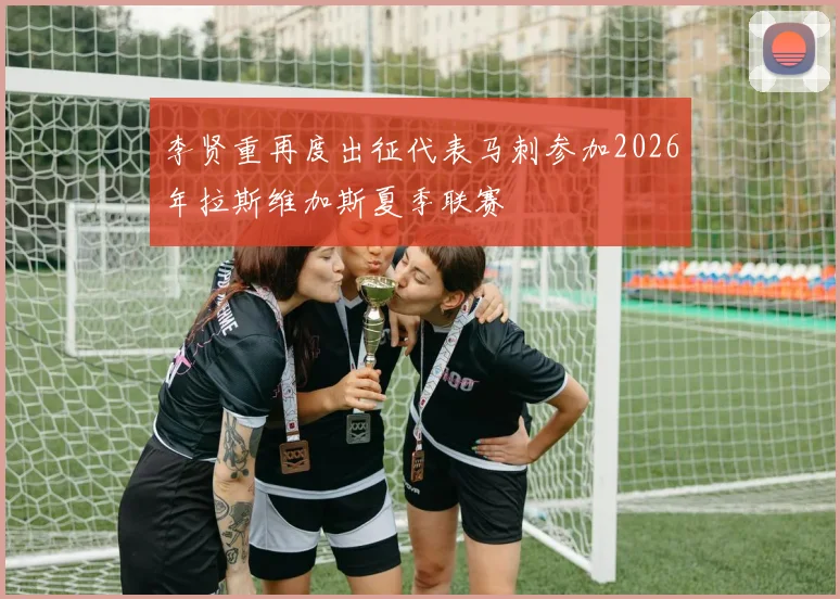 李贤重再度出征代表马刺参加2026年拉斯维加斯夏季联赛