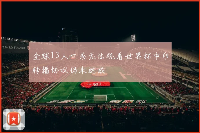全球13人口或无法观看世界杯中印转播协议仍未达成
