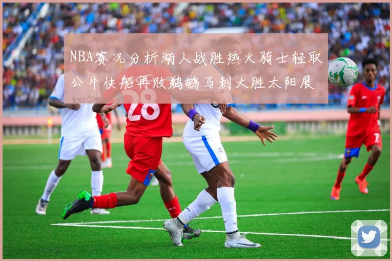 NBA赛况分析湖人战胜热火骑士轻取公牛快船再败鹈鹕马刺大胜太阳展现实力