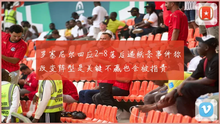 罗塞尼尔回应2-8落后递纸条事件称改变阵型是关键不赢也会被指责