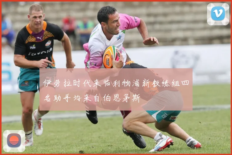 伊劳拉时代来临利物浦新教练组四名助手均来自伯恩茅斯