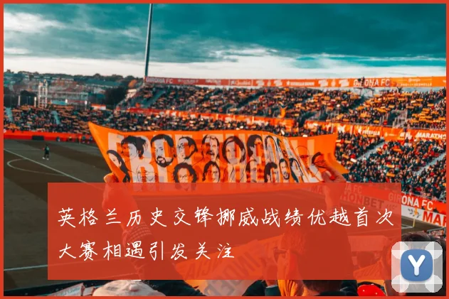 英格兰历史交锋挪威战绩优越首次大赛相遇引发关注