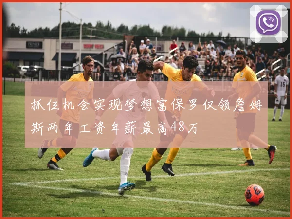 抓住机会实现梦想富保罗仅领詹姆斯两年工资年薪最高48万